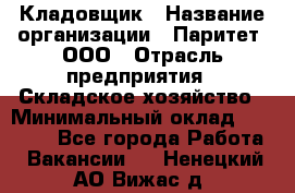 Кладовщик › Название организации ­ Паритет, ООО › Отрасль предприятия ­ Складское хозяйство › Минимальный оклад ­ 25 000 - Все города Работа » Вакансии   . Ненецкий АО,Вижас д.